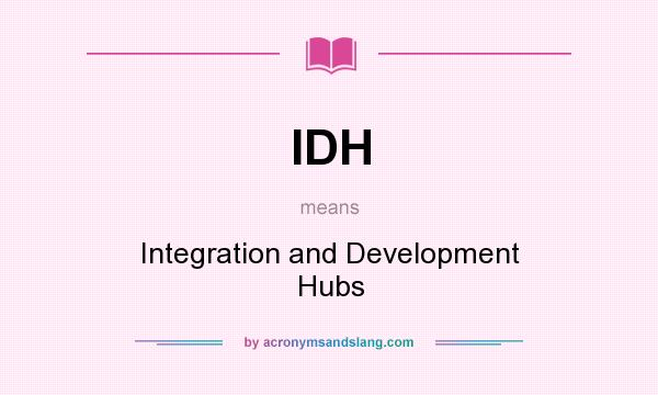 What does IDH mean? It stands for Integration and Development Hubs