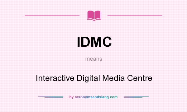 What does IDMC mean? It stands for Interactive Digital Media Centre