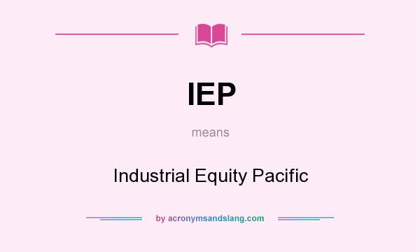 What does IEP mean? It stands for Industrial Equity Pacific