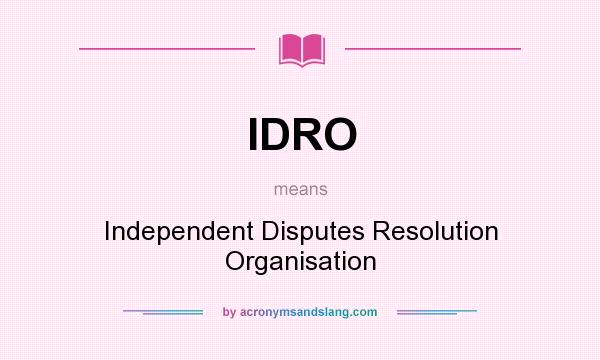What does IDRO mean? It stands for Independent Disputes Resolution Organisation