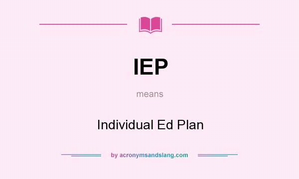 What does IEP mean? It stands for Individual Ed Plan