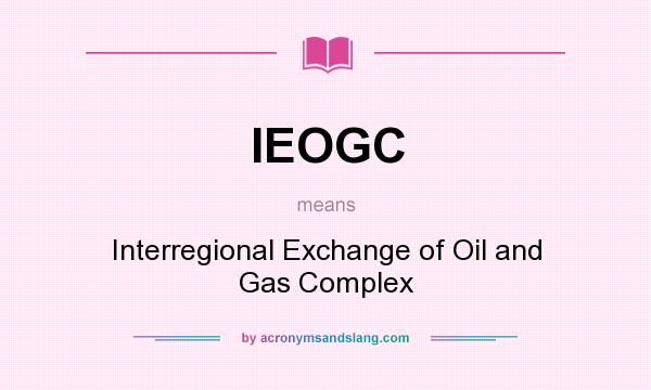 What does IEOGC mean? It stands for Interregional Exchange of Oil and Gas Complex