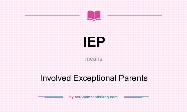 What does IEP mean? It stands for Involved Exceptional Parents