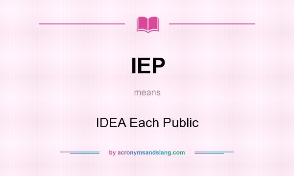 What does IEP mean? It stands for IDEA Each Public