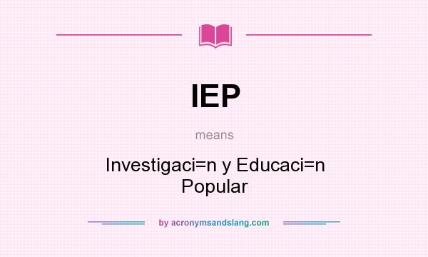 What does IEP mean? It stands for Investigaci=n y Educaci=n Popular