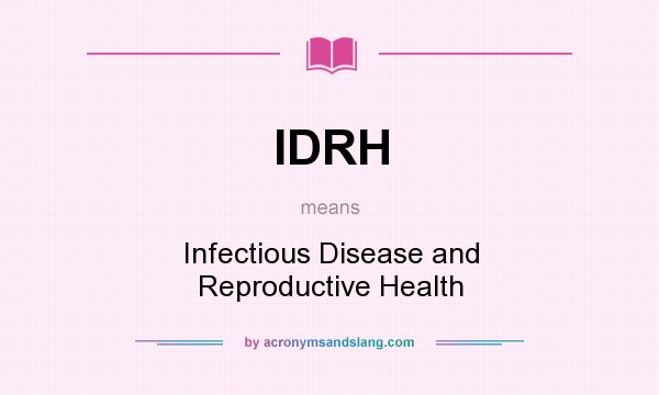What does IDRH mean? It stands for Infectious Disease and Reproductive Health