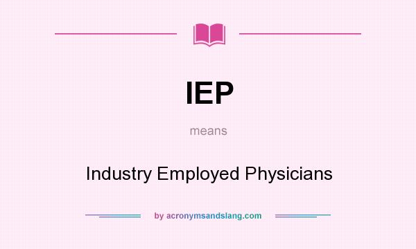 What does IEP mean? It stands for Industry Employed Physicians
