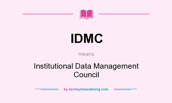 What does IDMC mean? It stands for Institutional Data Management Council