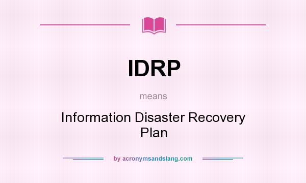 What does IDRP mean? It stands for Information Disaster Recovery Plan