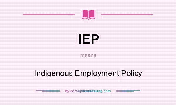 What does IEP mean? It stands for Indigenous Employment Policy