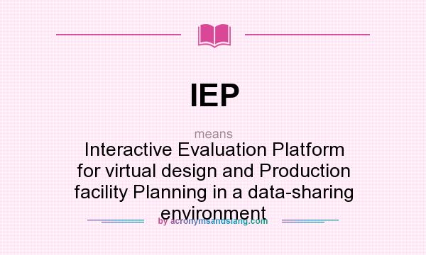 What does IEP mean? It stands for Interactive Evaluation Platform for virtual design and Production facility Planning in a data-sharing environment