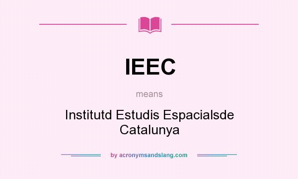 What does IEEC mean? It stands for Institutd Estudis Espacialsde Catalunya
