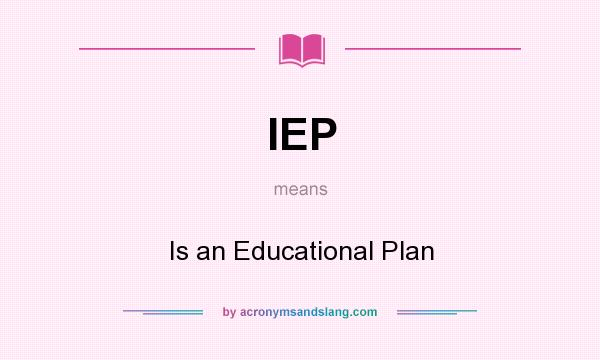 What does IEP mean? It stands for Is an Educational Plan