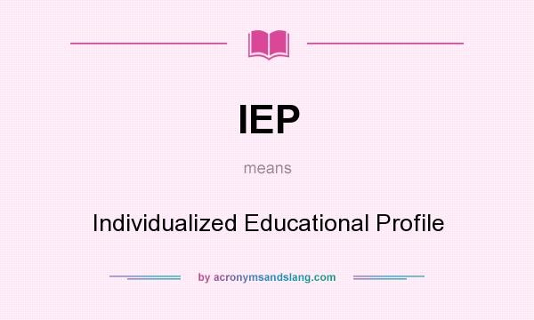 What does IEP mean? It stands for Individualized Educational Profile