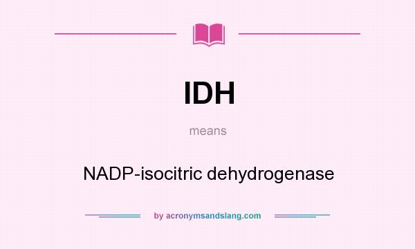 What does IDH mean? It stands for NADP-isocitric dehydrogenase