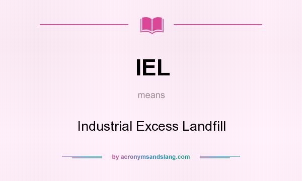 What does IEL mean? It stands for Industrial Excess Landfill