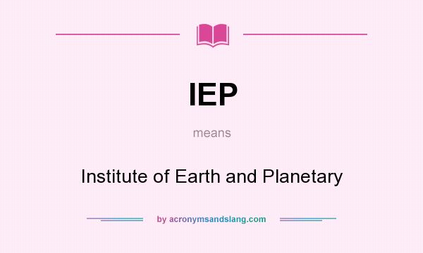 What does IEP mean? It stands for Institute of Earth and Planetary