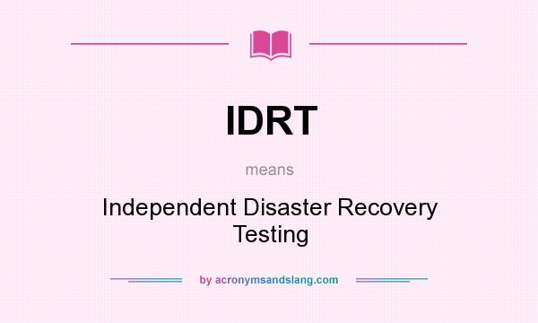 What does IDRT mean? It stands for Independent Disaster Recovery Testing
