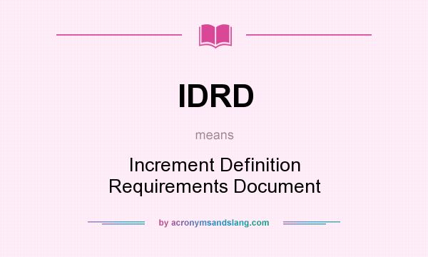 What does IDRD mean? It stands for Increment Definition Requirements Document