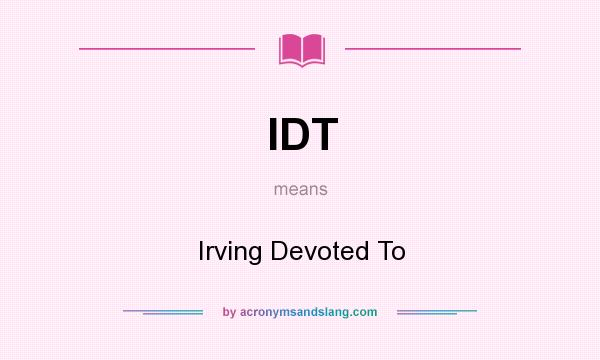 What does IDT mean? It stands for Irving Devoted To