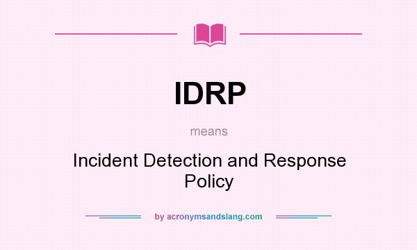 What does IDRP mean? It stands for Incident Detection and Response Policy