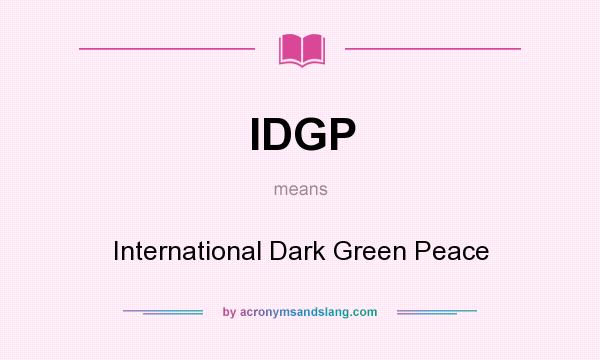 What does IDGP mean? It stands for International Dark Green Peace