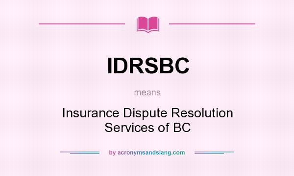 What does IDRSBC mean? It stands for Insurance Dispute Resolution Services of BC