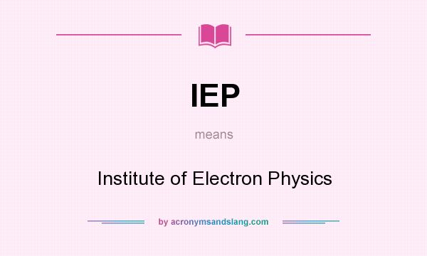 What does IEP mean? It stands for Institute of Electron Physics