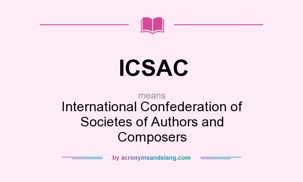 What does ICSAC mean? It stands for International Confederation of Societes of Authors and Composers