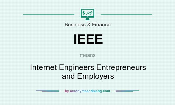What does IEEE mean? It stands for Internet Engineers Entrepreneurs and Employers