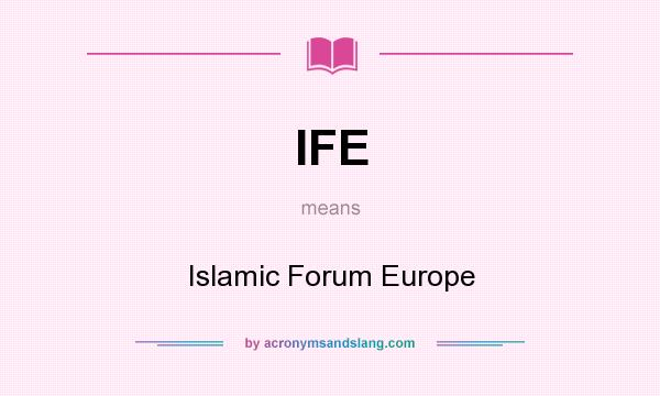 What does IFE mean? It stands for Islamic Forum Europe