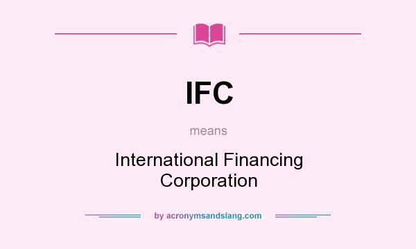 What does IFC mean? It stands for International Financing Corporation