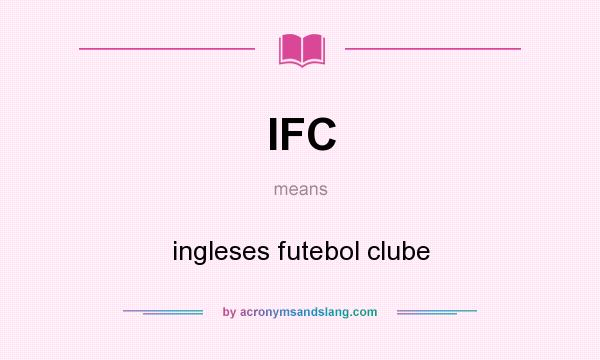 What does IFC mean? It stands for ingleses futebol clube