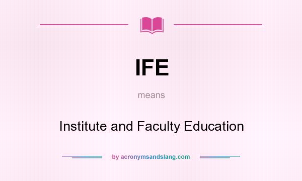 What does IFE mean? It stands for Institute and Faculty Education
