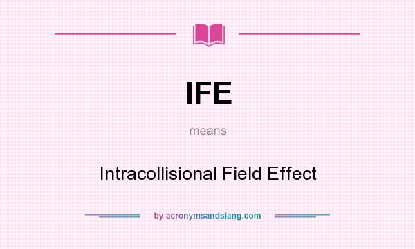 What does IFE mean? It stands for Intracollisional Field Effect