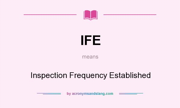 What does IFE mean? It stands for Inspection Frequency Established