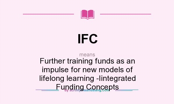 What does IFC mean? It stands for Further training funds as an impulse for new models of lifelong learning -Iintegrated Funding Concepts