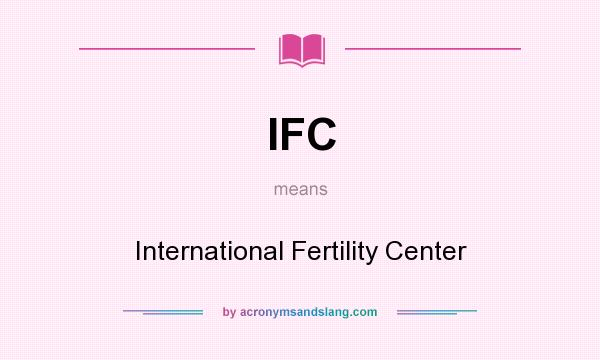 What does IFC mean? It stands for International Fertility Center