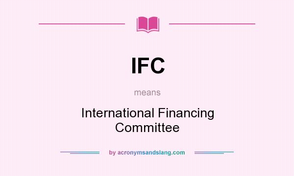 What does IFC mean? It stands for International Financing Committee