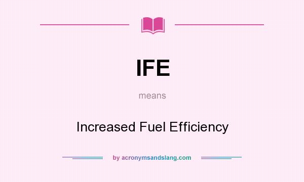 What does IFE mean? It stands for Increased Fuel Efficiency