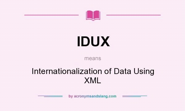 What does IDUX mean? It stands for Internationalization of Data Using XML