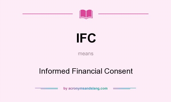 What does IFC mean? It stands for Informed Financial Consent