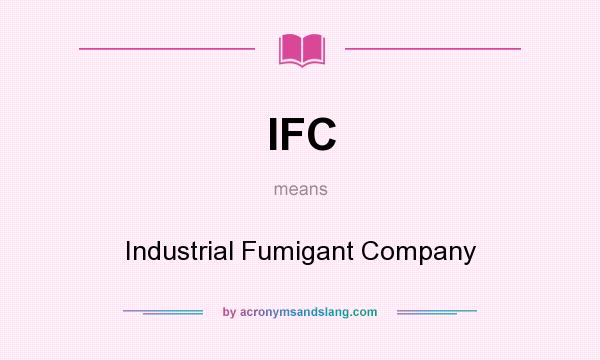 What does IFC mean? It stands for Industrial Fumigant Company