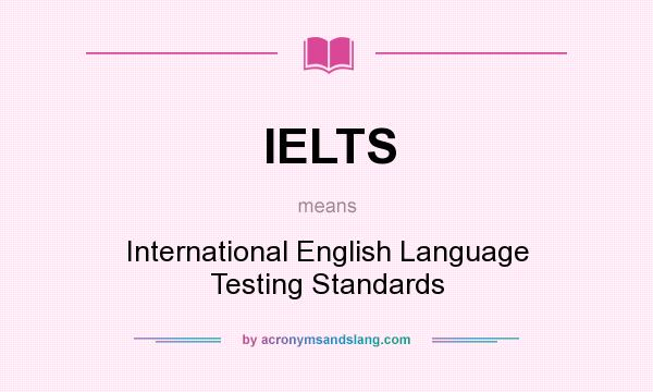 What does IELTS mean? It stands for International English Language Testing Standards