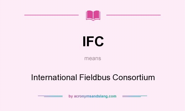 What does IFC mean? It stands for International Fieldbus Consortium