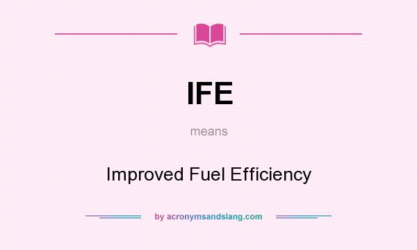 What does IFE mean? It stands for Improved Fuel Efficiency