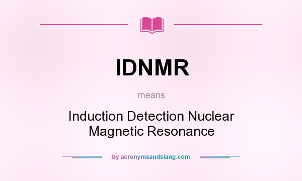 What does IDNMR mean? It stands for Induction Detection Nuclear Magnetic Resonance