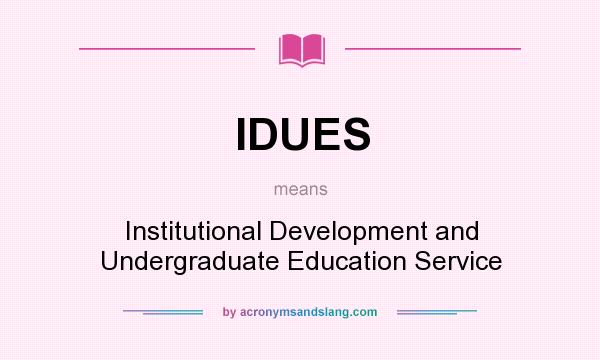 What does IDUES mean? It stands for Institutional Development and Undergraduate Education Service