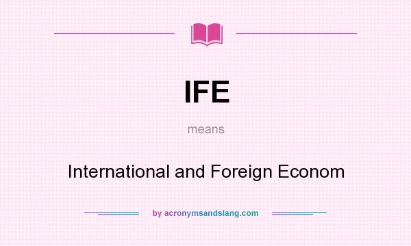 What does IFE mean? It stands for International and Foreign Econom
