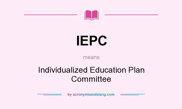 What does IEPC mean? It stands for Individualized Education Plan Committee